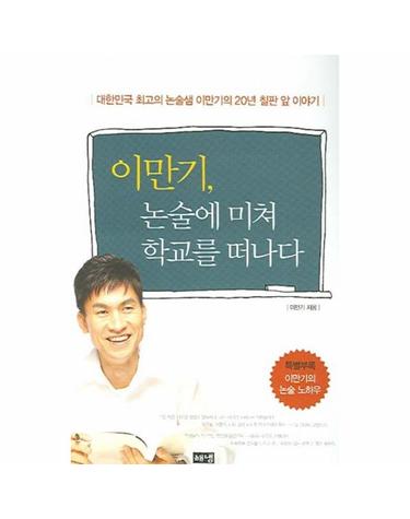 이만기 논술에 미쳐 학교를 떠나다 대한민국 최고의 논술샘 이만기의 20년 칠판 앞 이야기