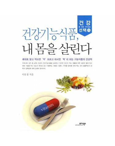 건강기능식품 내 몸을 살린다 제대로 알고 먹으면 약 모르고 마시면 독이 되는 기능식품의 건강학