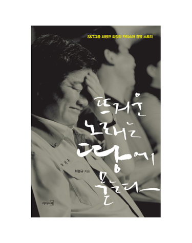 뜨거운 노래는 땅에 묻는다 S&T그룹 최평규 회장의 카리스마 경영 스토리