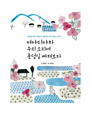 어야디야차 우리소리에 풍덩실 빠져보자 최상일 피디 아저씨가 들려주는 우리 민요 이야기