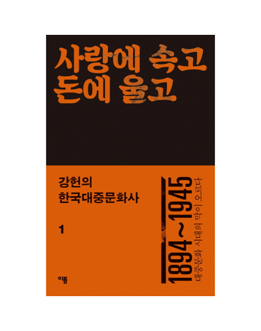 강헌의 한국대중문화사. 1- 사랑에 속고 돈에 울고 1894~1945  대중문화 시대의 막이 오르다