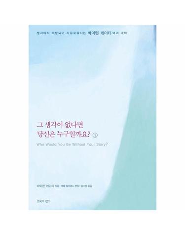그 생각이 없다면 당신은 누구일까요 1 - 생각에서 해방되어 자유로워지는 바이런 케이티와의 대화