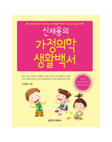 신재용의 가정의학 생활백서 명의 신재용 한의사가 알려주는 생기발랄한 아이로 키우는 동서고금의 지혜
