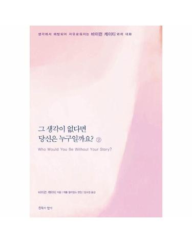 그 생각이 없다면 당신은 누구일까요 2 - 생각에서 해방되어 자유로워지는 바이런 케이티와의 대화
