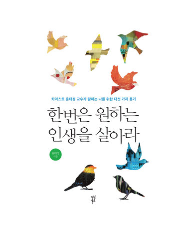 한 번은 원하는 인생을 살아라 카이스트 윤태성 교수가 말하는 나를 위한 다섯 가지 용기