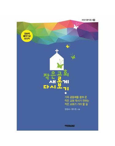 작은 교회 새롭게 다시 보기 작은 공동체를 꿈꿔 온 작은 교회 목사가 전하는 작은 교회가 가야 할 길