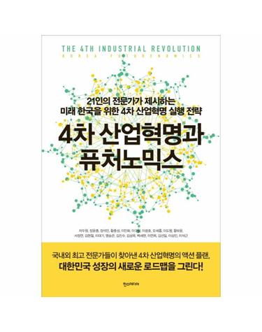 4차 산업혁명과 퓨처노믹스 21인의 전문가가 제시하는 미래 한국을 위한 4차 산업혁명 실행 전략