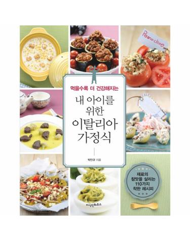 먹을수록 더 건강해지는 내 아이를 위한 이탈리아 가정식 재료의 참맛을 살리는 110가지 레시피
