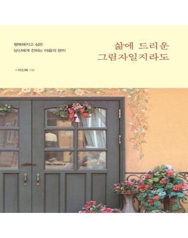삶에 드리운 그림자일지라도 - 행복해지고 싶은 당신에게 전하는 마음의 편지