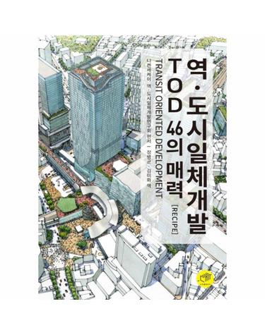 역.도시일체개발 TOD 46의 매력 Recipe - TRANSIT ORIENTED DEVELOPMENT