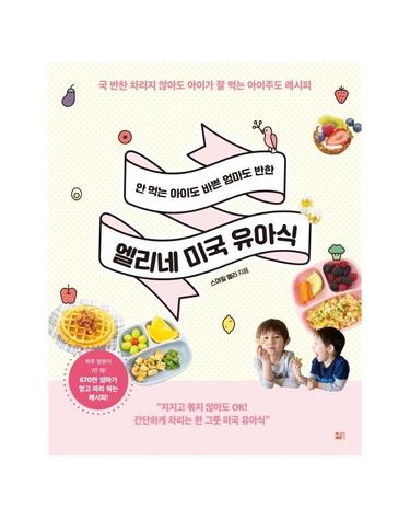 안 먹는 아이도 바쁜 엄마도 반한 엘리네 미국 유아식 (국 반찬 차리지 않아도아이가 잘 먹는 아이주도 레시피)