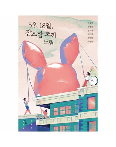 5월 18일, 잠수함 토끼 드림 - 5.18 40주년 기념 소설집 - 우리학교 소설 읽는 시간