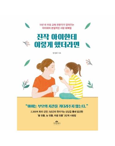 진작 아이한테 이렇게 했더라면 - 11년 차 부모 교육 전문가가 알려주는 아이와의 본질적인 사랑 회복법