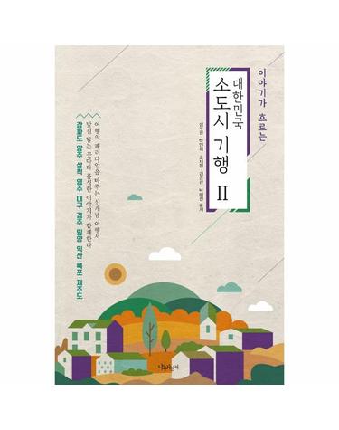 이야기가 흐르는 대한민국 소도시 기행 2  - 강화도, 양주, 삼척, 영주, 대구, 경주, 밀양, 익산, 목표, 제주도