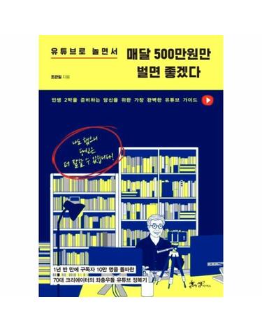 유튜브로 놀면서 매달 500만원만 벌면 좋겠다 - 1년 반 만에 구독자 10만 명을 돌파한 70대 크리에이터의 좌충우돌 유튜브 정복기