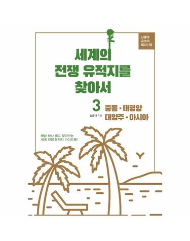 세계의 전쟁 유적지를 찾아서 3 - 중동, 태평양, 대양주, 아시아 - 신종태 교수의 테마기행
