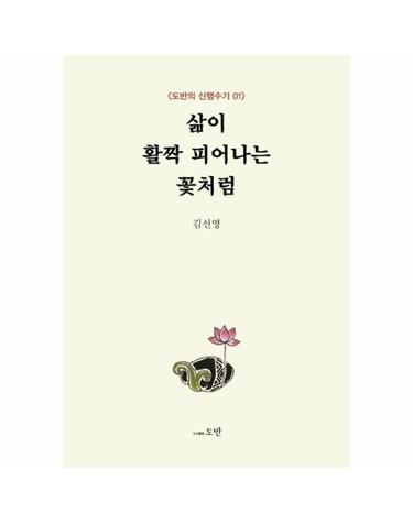 삶이 활짝 피어나는 꽃처럼 - 도반의 신행수기 1