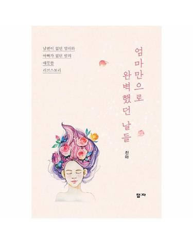 엄마, 만으로 완벽했던 날들 - 남편이 없던 엄마와 아빠가 없던 딸의 애틋한 러브스토리