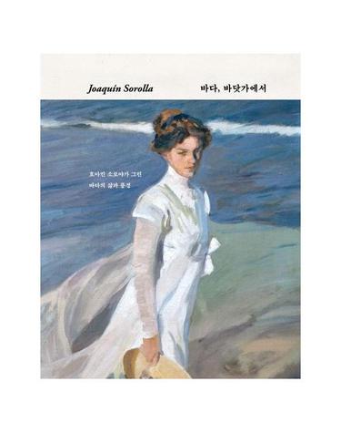 Joaquin Sorolla 바다, 바닷가에서 - 호아킨 소로야가 그린 바다의 삶과 풍경 (양장)