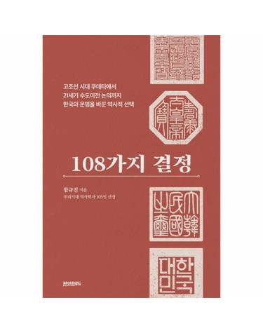 108가지 결정 - 고조선 시대 쿠데타에서 21세기 수도이전 논의까지 한국의 운명을 바꾼 역사적 선택