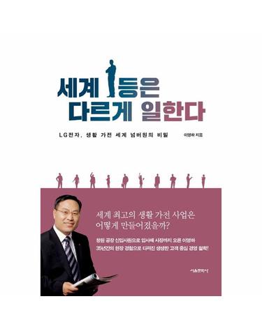 세계 1등은 다르게 일한다 - LG전자, 생활 가전 세계 넘버원의 비밀