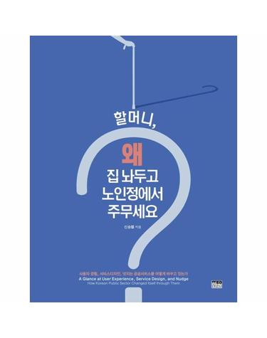 할머니, 왜 집 놔두고 노인정에서 주무세요? - 사용자 경험, 서비스디자인, 넛지는 공공서비스를 어떻게 바꾸고 있는가