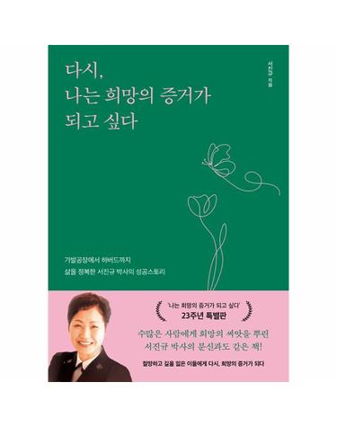 다시, 나는 희망의 증거가 되고 싶다 - 가발공장에서 하버드까지, 삶을 정복한 서진규 박사의 성공스토리