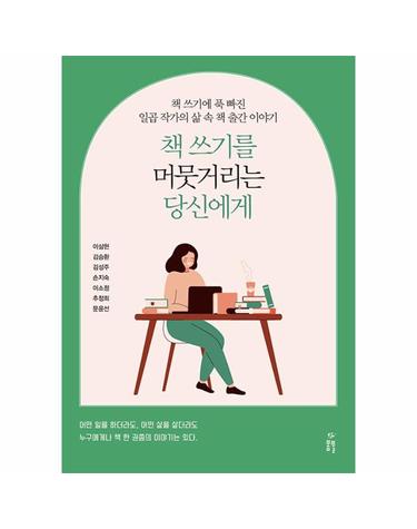 책 쓰기를 머뭇거리는 당신에게 - 책 쓰기에 푹 빠진 일곱 작가의 삶 속 책 출간 이야기