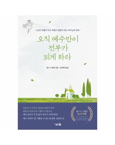 오직 예수만이 전부가 되게 하라 - 고난이 부활이 되고 죽음이 생명이 되는 예수님의 은혜