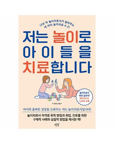 저는 놀이로 아이들을 치료합니다 - 12년 차 놀이치료사가 알려주는 내 아이 놀이치료 A-Z!