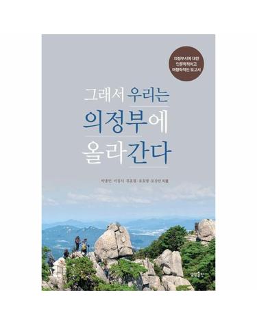 그래서 우리는 의정부에 올라간다 - 의정부시에 대한 인문학적이고 여행학적인 보고서