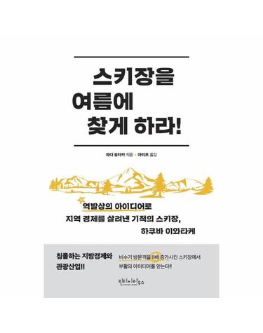 스키장을 여름에 찾게 하라! - 역발상의 아이디어로 지역 경제를 살려낸 기적의 스키장, 하쿠바 이와타케
