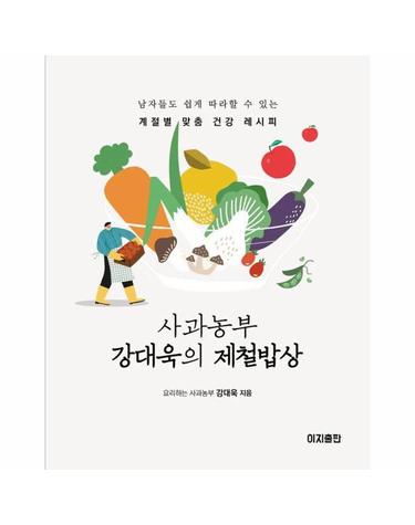 사과농부 강대욱의 제철밥상 - 남자들도 쉽게 따라할 수 있는 계절별 맞춤 건강 레시피