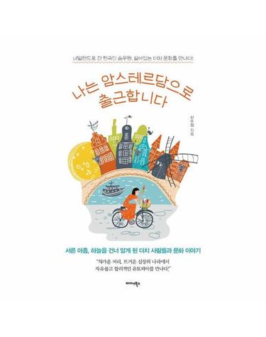 나는 암스테르담으로 출근합니다 - 네덜란드로 간 한국인 승무원, 살아 있는 더치 문화를 만나다!