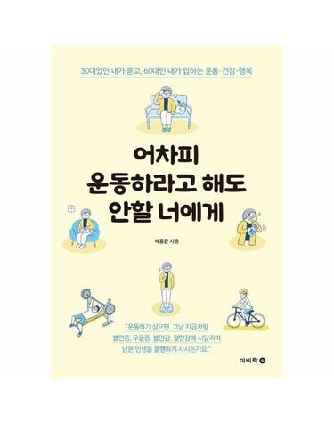 어차피 운동하라고 해도 안할 너에게 - 30대였던 내가 묻고, 60대인 내가 답하는 운동 건강 행복