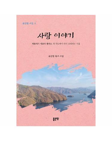사랑 이야기 - 자유시가 시조와 한시로 새 각도에서 다시 조명되는 시집 - 유진형 시집 2