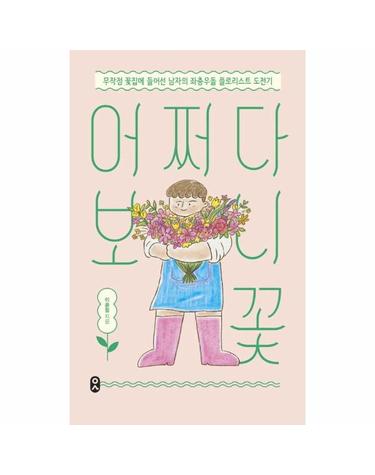 어쩌다 보니 꽃 - 무작정 꽃집에 들어선 남자의 좌충우돌 플로리스트 도전기