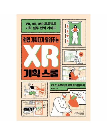 현업 기획자가 알려주는 XR 기획 스쿨 - VR, AR, MR 프로젝트 기획 실무 완벽 가이드