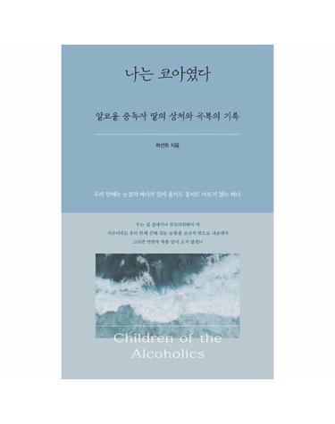 나는 코아였다 - 알코올 중독자 딸의 상처와 극복의 기록
