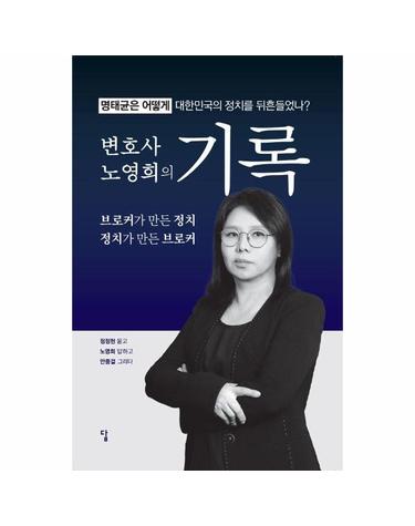 변호사 노영희의 기록 - 명태균은 어떻게 대한민국의 정치를 뒤흔들었나?
