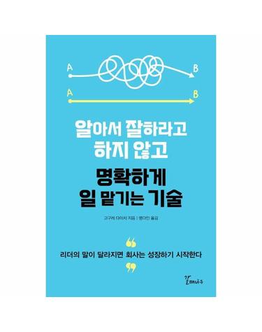 알아서 잘하라고 하지 않고 명확하게 일 맡기는 기술 - 리더의 말이 달라지면 회사는 성장하기 시작한다