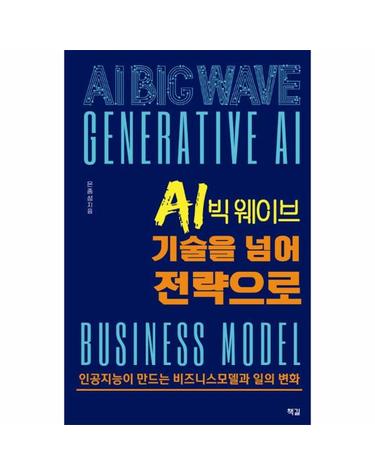 AI 빅 웨이브, 기술을 넘어 전략으로 - 인공지능이 만드는 비즈니스 모델과 일의 변화