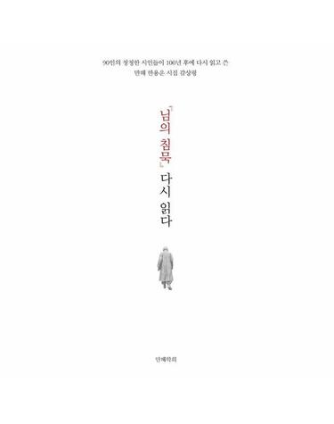 님의 침묵 다시 읽다 - 90인의 청청한 시인들이 100년 후에 다시 읽고 쓴 만해 한용운 시집 감상평