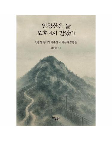 인왕산은 늘 오후 4시 같았다 - 인왕산 길에서 마주친 내 마음의 풍경들 (반양장)