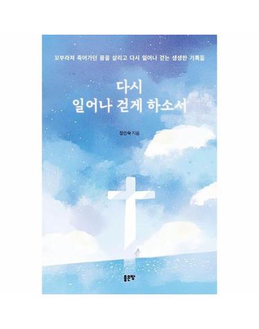 다시 일어나 걷게 하소서 - 꼬부라져 죽어가던 몸을 살리고 다시 일어나 걷는 생생한 기록들
