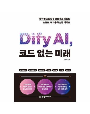 Dify AI, 코드 없는 미래 - 클릭만으로 업무 프로세스 리빌드, 노코드 AI 자동화 실전 가이드