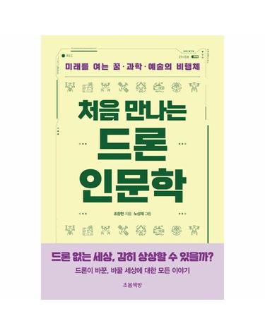 처음 만나는 드론 인문학 - 미래를 여는 꿈·과학·예술의 비행체