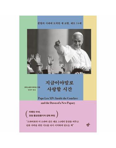 지금이야말로 사랑할 시간 - 분열의 시대에 도착한 새 교황, 레오 14세
