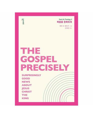 복음을 정확하게 - 왕이신 예수 그리스도에 관한 놀랍도록 좋은 소식 - Real Life Theology 시리즈