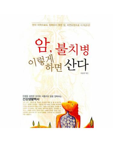 암 불치병 이렇게 하면 산다 현대의학으로도 정복하지 못한 암, 자연요법으로 이겨낸다!